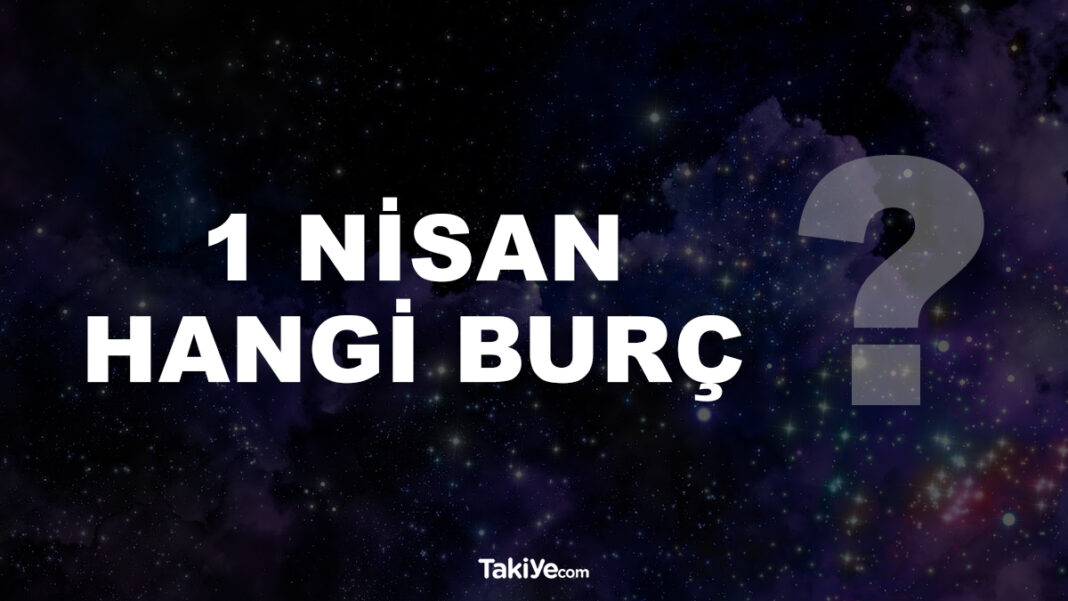 1 Nisan Hangi Burç Oluyor? 1 nisan hangi burç
