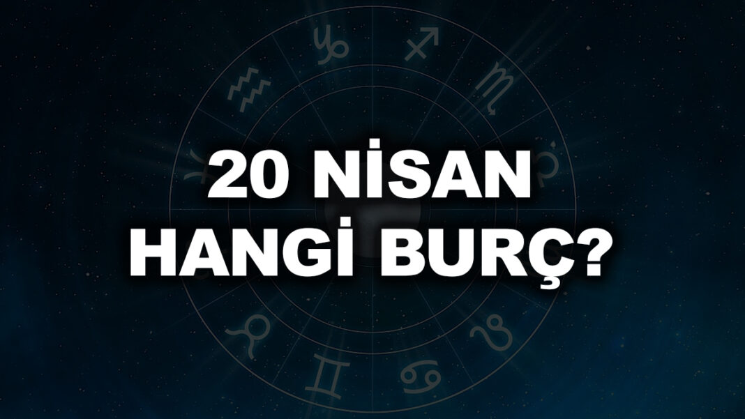 20 Nisan Hangi Burç Oluyor? 20 nisan hangi burç
