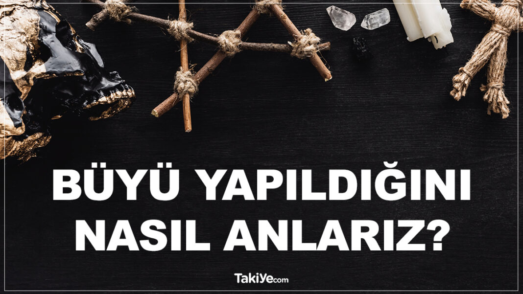 Büyü Yapıldığını Nasıl Anlarız? Büyü Olduğu Nasıl Anlaşılır? büyü yapıldığını nasıl anlarız