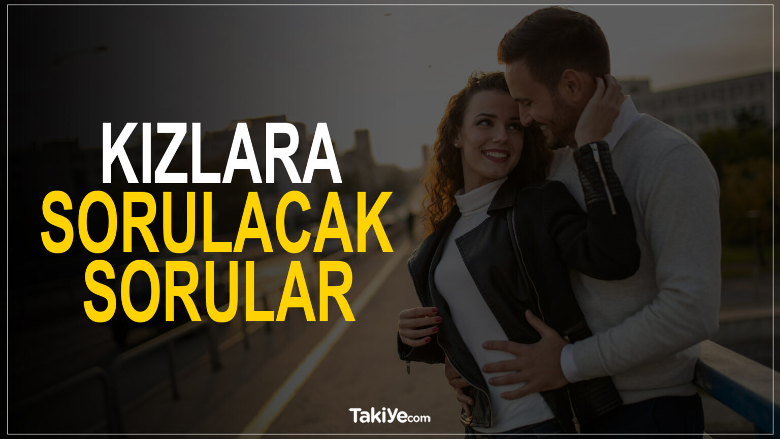 Sevgiliye Sorulacak Sorular Nelerdir 2024 (Güncel) - Takiye.com