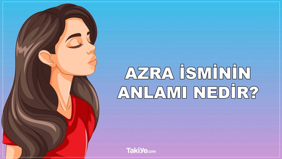 Azra İsminin Anlamı Nedir? Azra Ne Demek? azra isminin anlamı