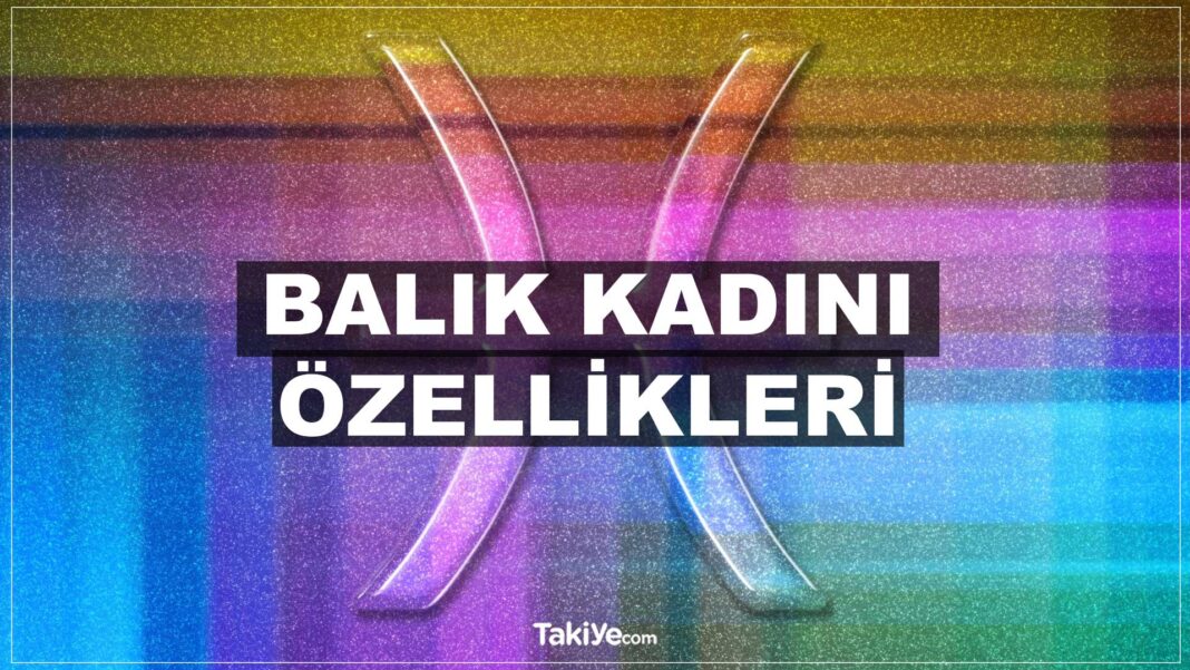 Balık Burcu Kadını Özellikleri balık burcu kadını