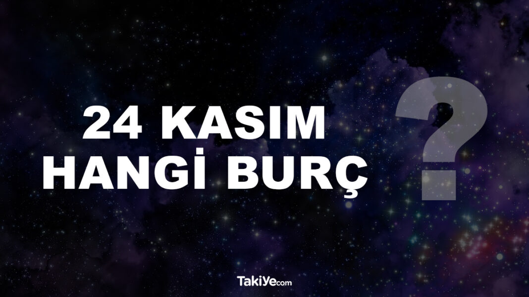 24 Kasım Hangi Burç Oluyor? 24 kasım hangi burç