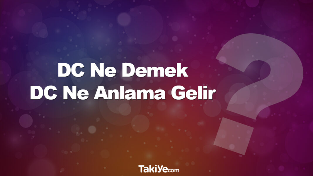 DC Ne Demek, DC Kısaltması Ne Anlama Geliyor? DC ne demek DC ne anlama gelir
