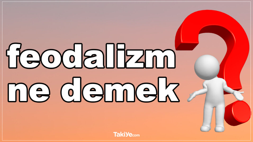 Feodalizm Ne Demek? Feodalizm ve Feodalite Nedir Kısaca? feodalizm ne demek