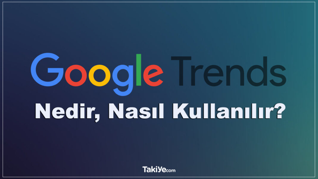 Google Trends Nedir? Google Trends Nasıl Kullanılır? Trend Olan Aramaları Nasıl Görürsünüz? google trends nedir