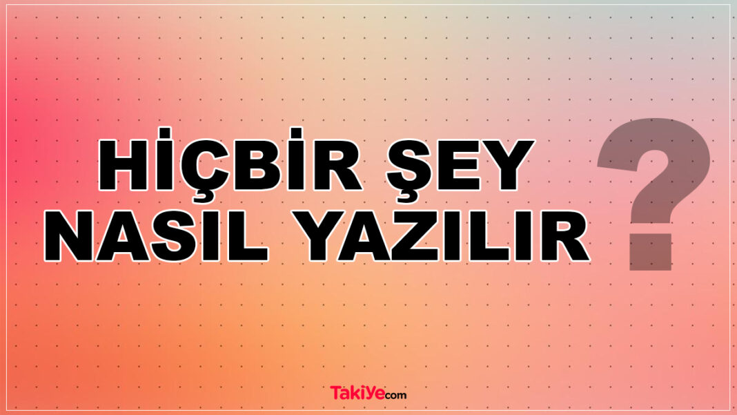 Hiçbirşey Mi Hiç Bir Şey Mi? Hiçbir Şey Nasıl Yazılır? İşte Doğru Yazılışı TDK hiçbir şey nasıl yazılır