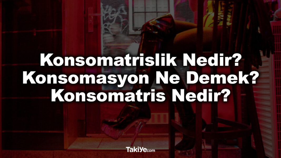 Konsomatrislik Nedir? Konsomasyon Ne Demek? Konsomatris Nedir? konsomatrislik nedir