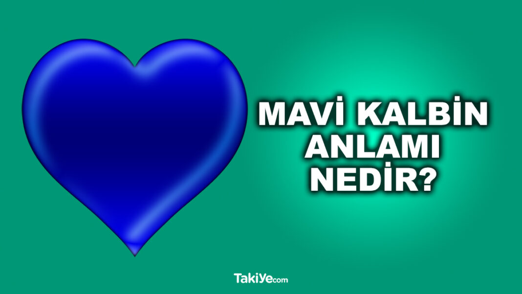Mavi Kalbin Anlamı Nedir? Mavi Kalp Ne Demek? - Takiye.com